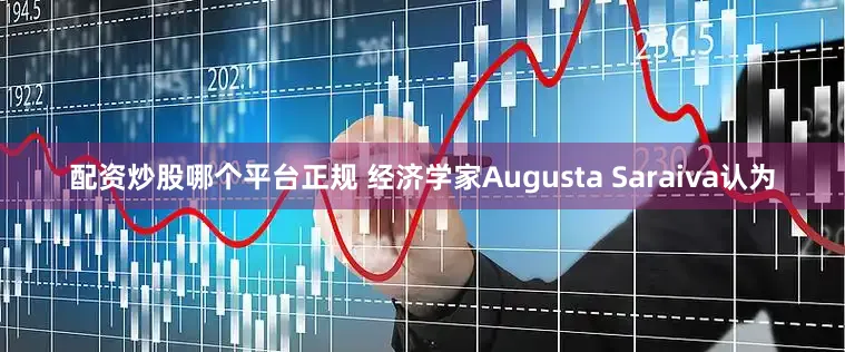 配资炒股哪个平台正规 　　经济学家Augusta Saraiva认为