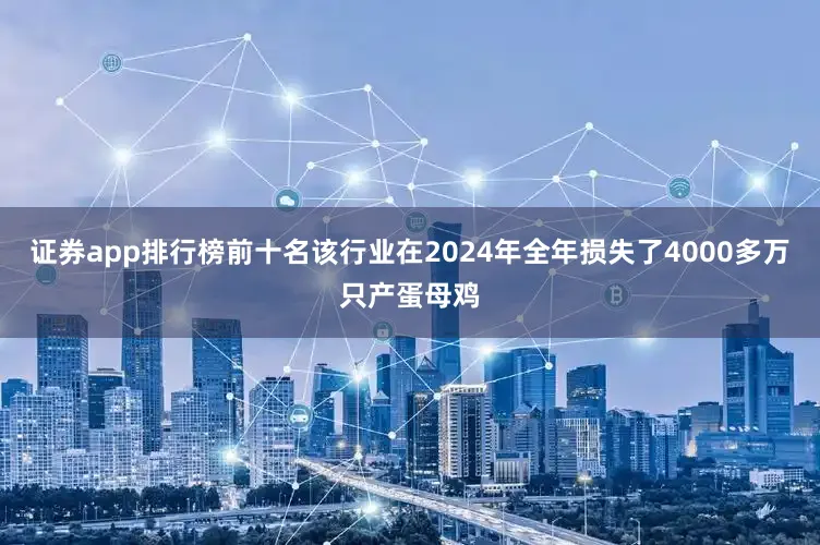 证券app排行榜前十名该行业在2024年全年损失了4000多万只产蛋母鸡