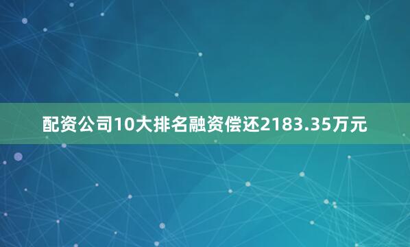 配资公司10大排名融资偿还2183.35万元