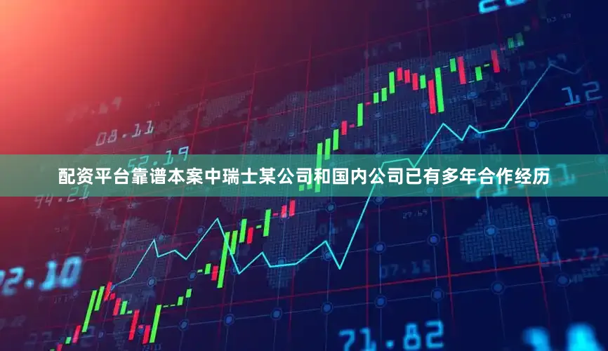 配资平台靠谱本案中瑞士某公司和国内公司已有多年合作经历