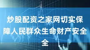 炒股配资之家网切实保障人民群众生命财产安全
