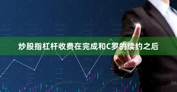 炒股指杠杆收费在完成和C罗的续约之后