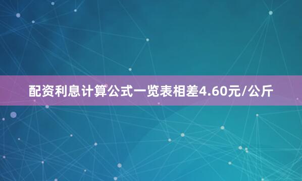 配资利息计算公式一览表相差4.60元/公斤