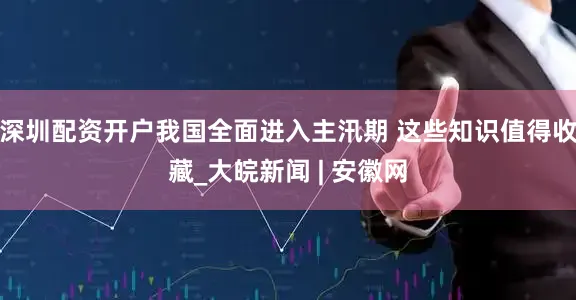 深圳配资开户我国全面进入主汛期 这些知识值得收藏_大皖新闻 | 安徽网
