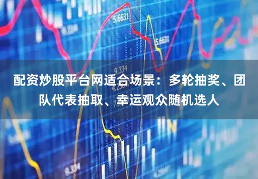 配资炒股平台网适合场景:多轮抽奖、团队代表抽取、幸运观众随机选人