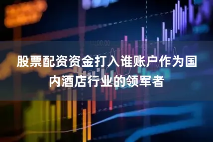 股票配资资金打入谁账户　　作为国内酒店行业的领军者