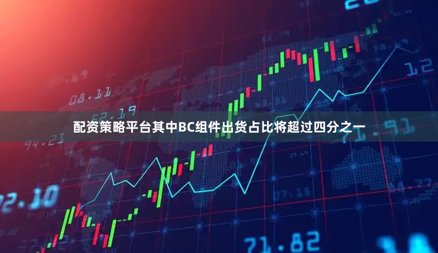 配资策略平台其中BC组件出货占比将超过四分之一
