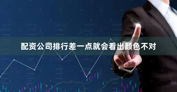 配资公司排行差一点就会看出颜色不对