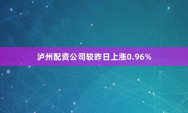 泸州配资公司较昨日上涨0.96%
