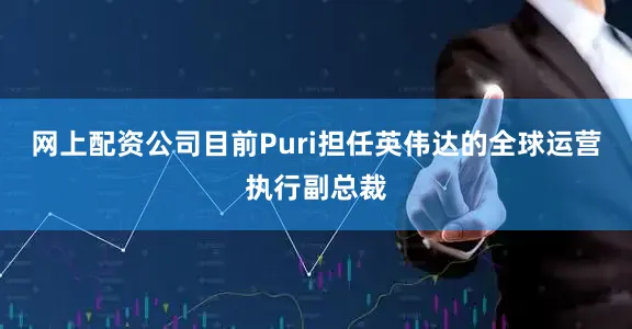 网上配资公司目前Puri担任英伟达的全球运营执行副总裁