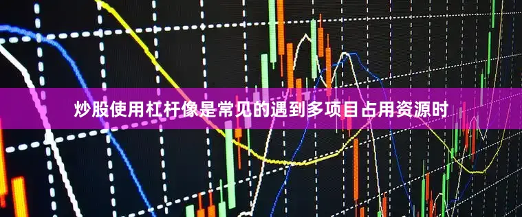炒股使用杠杆像是常见的遇到多项目占用资源时