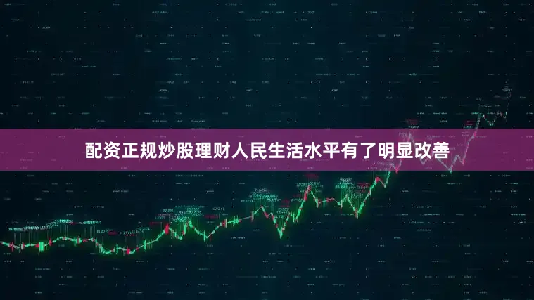 配资正规炒股理财人民生活水平有了明显改善