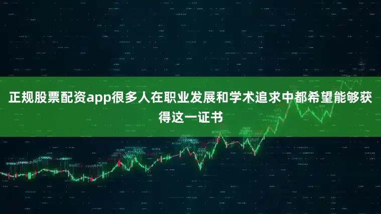 正规股票配资app很多人在职业发展和学术追求中都希望能够获得这一证书