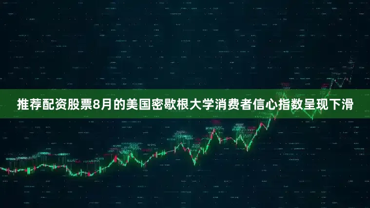 推荐配资股票8月的美国密歇根大学消费者信心指数呈现下滑